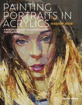 Painting Portraits in Acrylics : A Practical Guide to Contemporary Portraiture by Hashim Akib - Paperback
