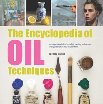 The Encyclopedia of Oil Techniques : A unique visual directory of oil painting techniques, with guidance on how to use them by Jeremy Galton - Paperback
