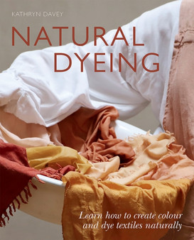 Natural Dyeing : Learn How to Create Colour and Dye Textiles Naturally by Kathryn Davey - Paperback