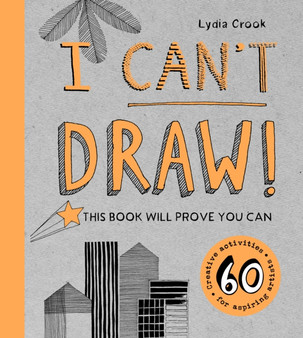 I Can't Draw! : This Book Will Prove You Can by Lydia Crook - Hardback
