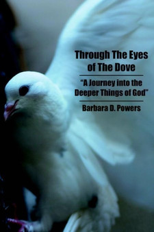 Through The Eyes of The Dove : A Journey into the Deeper Things of God