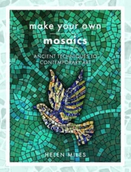 Make Your Own Mosaics : Ancient Techniques to Contemporary Art by Helen Miles - Paperback