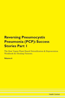 Reversing Pneumocystis Pneumonia (PCP) : Success Stories Part 1 The Raw Vegan Plant-Based Detoxification & Regeneration Workbook for Healing Patients.Volume 6