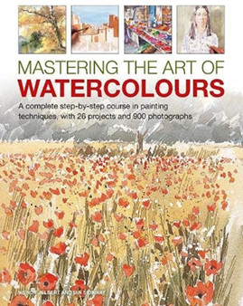 Mastering the Art of Watercolour : A complete step-by-step course in painting techniques, with 26 projects and 900 photographs by Wendy Jelbert - Hardback