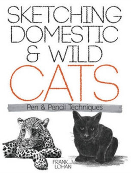 Sketching Domestic and Wild Cats : Pen and Pencil Techniques by Frank J. Lohan - Paperback