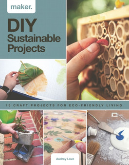 Maker.DIY Sustainable Projects : 15 step-by-step projects for eco-friendly living by Audrey Love - Hardback