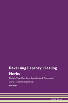 Reversing Leprosy : Healing Herbs The Raw Vegan Plant-Based Detoxification & Regeneration Workbook For Healing Patients Volume 8