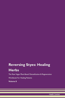 Reversing Styes : Healing Herbs The Raw Vegan Plant-Based Detoxification & Regeneration Workbook For Healing Patients Volume 8