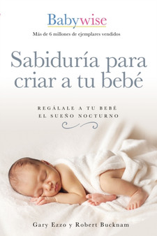 Sabiduria para criar a tu bebe : Regalale a tu bebe el sueno nocturno (Babywise Spanish Edition)
