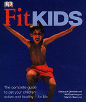 Fit Kids : The Complete Guide to Get Your Children Active and Healthy - for Life