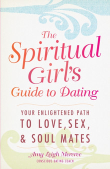 The Spiritual Girl's Guide to Dating : Your Enlightened Path to Love, Sex, and Soul Mates The Spiritual Girl's Guide to Dating : Your Enlightened Path to Love, Sex, and Soul Mates