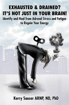 Exhausted & Drained? It's Not Just in Your Brain : Identify and Heal from Adrenal Stress and Fatigue to Regain Your Energy