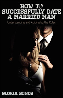 How to Successfully Date a Married Man : Understanding and Abiding by the Rules