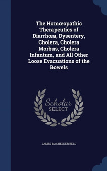 The Homoeopathic Therapeutics of Diarrhoea, Dysentery, Cholera, Cholera Morbus, Cholera Infantum, and All Other Loose Evacuations of the Bowels