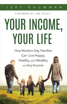 Your Income, Your Life : How Modern Day Families Can Live Happy, Healthy, and Wealthy on Any Income