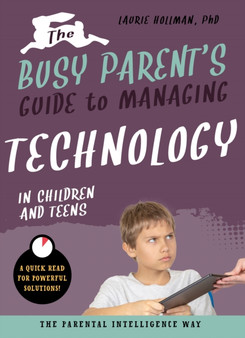 The Busy Parent's Guide to Managing Technology with Children and Teens : The Parental Intelligence Way The Busy Parent's Guide to Managing Technology with Children and Teens : The Parental Intelligence Way