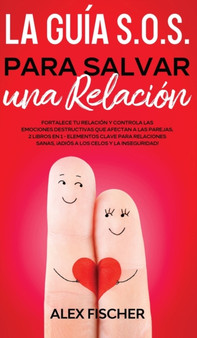 La Guia S.O.S. para Salvar una Relacion : Fortalece tu Relacion y Controla las Emociones Destructivas que Afectan a las Parejas. 2 Libros en 1 - Elementos Clave para Relaciones Sanas, !Adios a los Cel