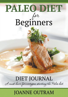 Paleo Diet for Beginners : Diet Journal: A Must Have for Everyone Starting the Paleo Diet