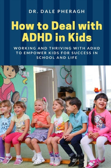 How to Deal with ADHD in Kids : Working and Thriving with ADHD to Empower Kids for Success in School and Life
