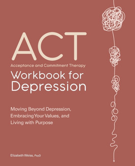 Acceptance and Commitment Therapy Workbook for Depression : Moving Beyond Depression, Embracing Your Values, and Living with Purpose