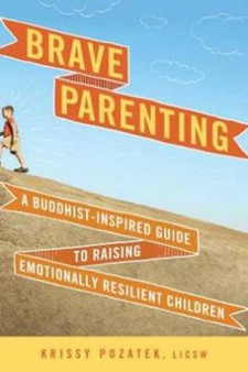 Brave Parenting : A Buddhist-Inspired Guide to Raising Emotionally Resilient Children