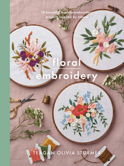 Floral Embroidery : Create 10 beautiful modern embroidery projects inspired by nature by Teagan Sturmer - Paperback