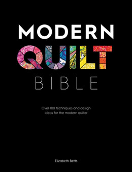 Modern Quilt Bible : Over 100 Techniques and Design Ideas for the Modern Quilter by Elizabeth Betts - Paperback