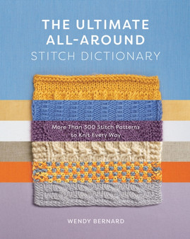 The Ultimate All-Around Stitch Dictionary : More Than 300 Stitch Patterns to Knit Every Way by Wendy Bernard - Paperback
