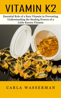 Vitamin K2 : Essential Role of a Rare Vitamin in Preventing (Understanding the Healing Powers of a Little Known Vitamin)