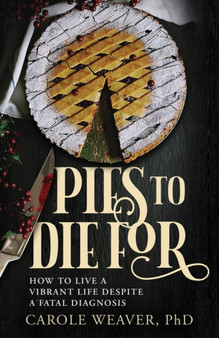 Pies to Die For : How to Live a Vibrant Life Despite a Fatal Diagnosis