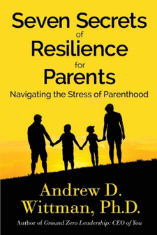 Seven Secrets of Resilience for Parents : Navigating the Stress of Parenthood
