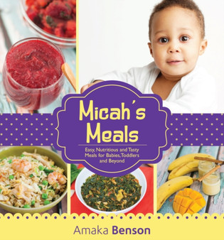 Micah's Meals : Easy, Nutritious and Tasty Meals for Babies, Toddlers and Beyond