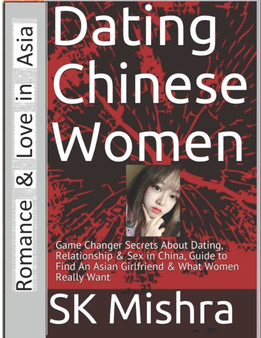 Dating Chinese Women : Guide to Find An Asian Girlfriend: Game Changer Secrets About Dating, Relationship & Sex in China & What Women Really Want : 2