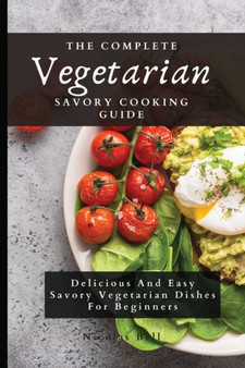 The Complete Vegetarian Savory Cooking Guide : Delicious And Easy Savory Vegetarian Dishes For Beginners