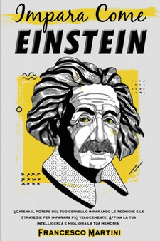 Impara come Einstein : Scatena il potere del tuo cervello imparando le tecniche e le strategie per imparare piu velocemente. Affina la tua intelligenza e migliora la tua memoria.