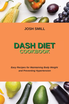 Dash Diet Cookbook : Easy Recipes for Maintaining Body Weight and Preventing Hypertension