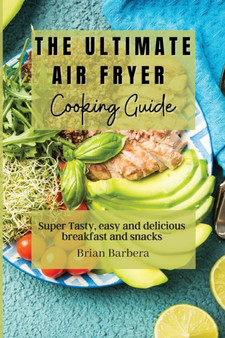 The Ultimate Air Fryer Cooking Guide : Super Tasty, easy and delicious breakfast and snacks