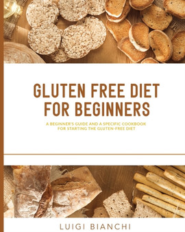 Gluten Free Diet for Beginners : A Beginner's Guide and a Specific Cookbook for Starting the Gluten-Free Diet