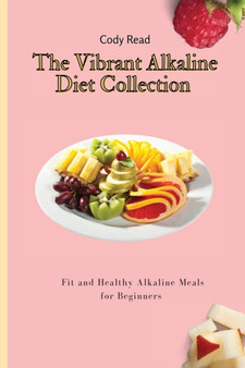 The Vibrant Alkaline Diet Collection : Fit and Healthy Alkaline Meals for Beginners
