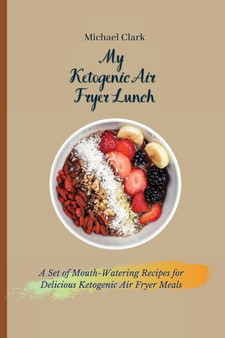 My Ketogenic Air Fryer Lunch : A Set of Mouth-Watering Recipes for Delicious Ketogenic Air Fryer Meals