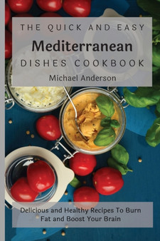The Quick and Easy Mediterranean Dishes Cookbook : Delicious and Healthy Recipes To Burn Fat and Boost Your Brain