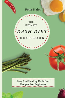 The Ultimate Dash Diet Cookbook : Easy And Healthy Dash Diet Recipes For Beginners