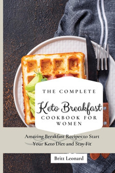 The Complete Keto Breakfast Cookbook for Women : Amazing Breakfast Recipes to Start Your Keto Diet and Stay Fit