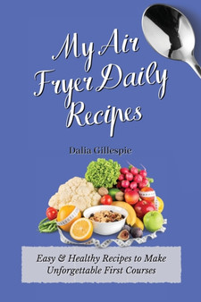 My Air Fryer Daily Recipes : Easy & Healthy Recipes to Make Unforgettable First Courses