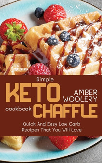 Simple Keto Chaffle Cookbook : Quick And Easy Low Carb Recipes That You Will Love