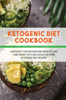 Ketogenic Diet Cookbook : Jumpstart Your Metabolism, Burn Fat, and Lose Weight with Delicious Low-Carb Ketogenic Diet Recipes