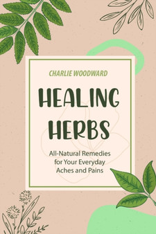 Healing Herbs : All-Natural Remedies for Your Everyday Aches and Pains