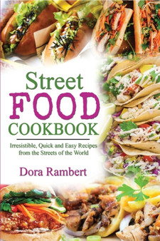 Street Food Cookbook : Irresistible, Quick and Easy Recipes from the Streets of the World
