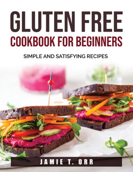 Gluten Free Cookbook for Beginners : Simple and Satisfying Recipes