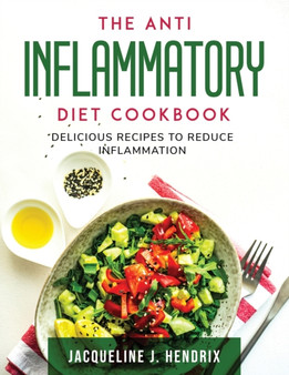 The Anti Inflammatory Diet Cookbook : Delicious Recipes to Reduce Inflammation